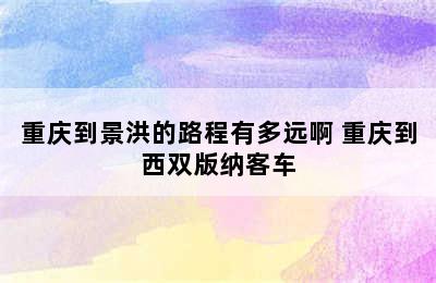 重庆到景洪的路程有多远啊 重庆到西双版纳客车